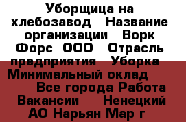 Уборщица на хлебозавод › Название организации ­ Ворк Форс, ООО › Отрасль предприятия ­ Уборка › Минимальный оклад ­ 24 000 - Все города Работа » Вакансии   . Ненецкий АО,Нарьян-Мар г.